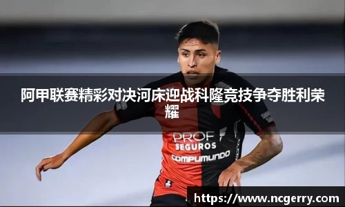 阿甲联赛精彩对决河床迎战科隆竞技争夺胜利荣耀