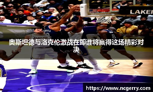奥斯坦德与洛克伦激战在即谁将赢得这场精彩对决