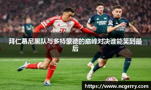 拜仁慕尼黑队与多特蒙德的巅峰对决谁能笑到最后