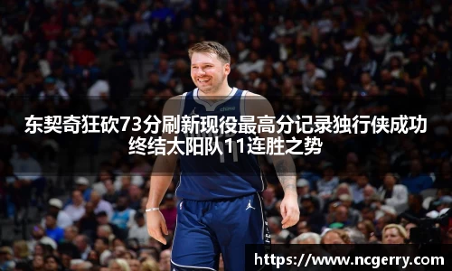 东契奇狂砍73分刷新现役最高分记录独行侠成功终结太阳队11连胜之势