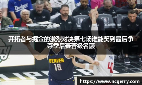 开拓者与掘金的激烈对决第七场谁能笑到最后争夺季后赛晋级名额