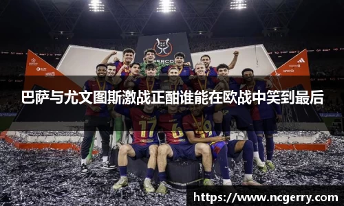 巴萨与尤文图斯激战正酣谁能在欧战中笑到最后